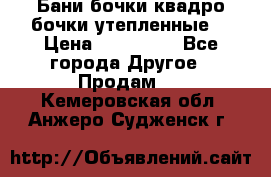 Бани бочки,квадро бочки,утепленные. › Цена ­ 145 000 - Все города Другое » Продам   . Кемеровская обл.,Анжеро-Судженск г.